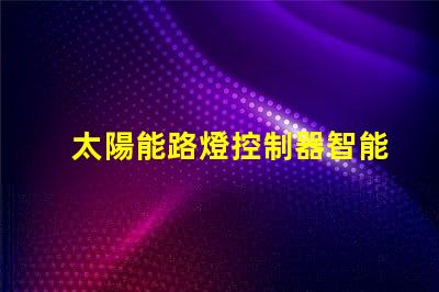 太陽能路燈控制器智能節(jié)能科技如何提升行業(yè)效率