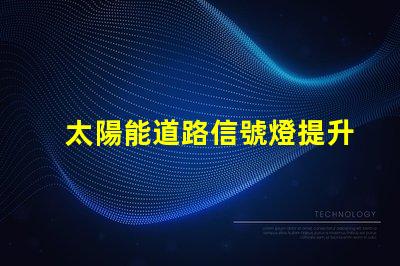 太陽能道路信號燈提升交通安全的未來解決方案