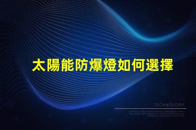 太陽能防爆燈如何選擇合適的太陽能防爆燈