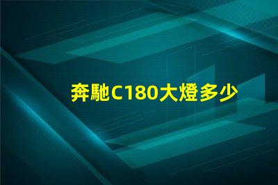 奔馳C180大燈多少錢揭秘奔馳C180大燈的真實(shí)價(jià)格