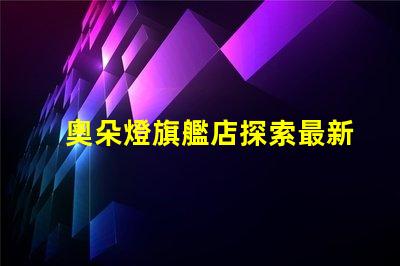 奧朵燈旗艦店探索最新LED照明技術(shù)與設計