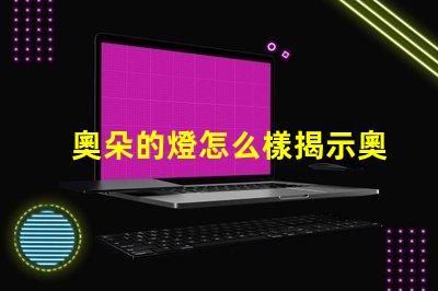 奧朵的燈怎么樣揭示奧朵燈具的性能與口碑