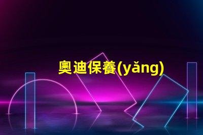 奧迪保養(yǎng)需要多久一次了解奧迪保養(yǎng)周期的關(guān)鍵因素