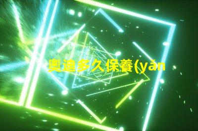 奧迪多久保養(yǎng)一次了解奧迪保養(yǎng)周期的重要性