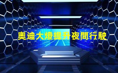 奧迪大燈提升夜間行駛安全性的創(chuàng)新科技