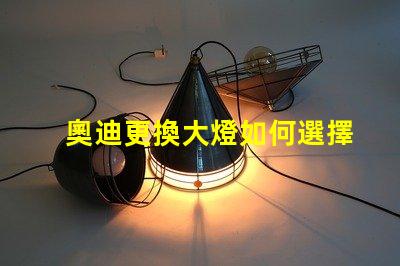奧迪更換大燈如何選擇高性能LED大燈
