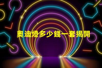 奧迪燈多少錢一套揭開奧迪燈具的真實(shí)市場價(jià)格