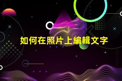 如何在照片上編輯文字輕松掌握照片文字編輯技巧