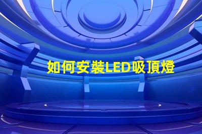 如何安裝LED吸頂燈簡單步驟助您輕松上手