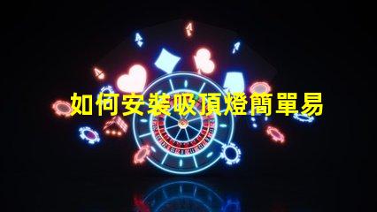 如何安裝吸頂燈簡單易懂的吸頂燈安裝指南