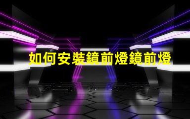 如何安裝鏡前燈鏡前燈安裝步驟詳解
