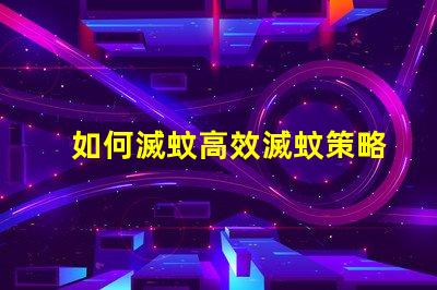 如何滅蚊高效滅蚊策略與技巧解析
