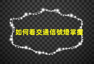 如何看交通信號燈掌握交通規(guī)則的關(guān)鍵技巧
