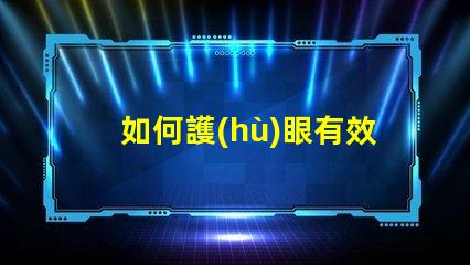 如何護(hù)眼有效護(hù)眼技巧與最佳實(shí)踐