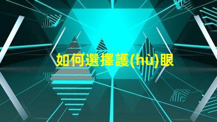 如何選擇護(hù)眼臺燈護(hù)眼臺燈選購指南與實用技巧