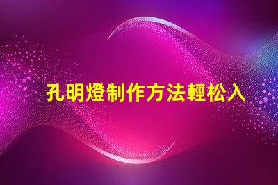 孔明燈制作方法輕松入門的孔明燈DIY技巧