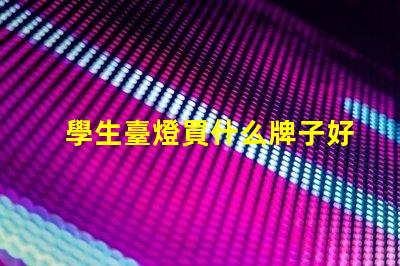 學生臺燈買什么牌子好優(yōu)質(zhì)學生臺燈品牌推薦