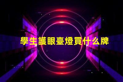學生護眼臺燈買什么牌子好護眼燈具品牌選擇指南