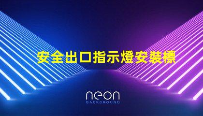 安全出口指示燈安裝標準滿足最新消防安全法規(guī)的關(guān)鍵要求