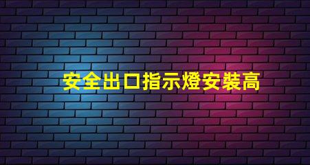 安全出口指示燈安裝高度最佳安裝位置與規(guī)范解析