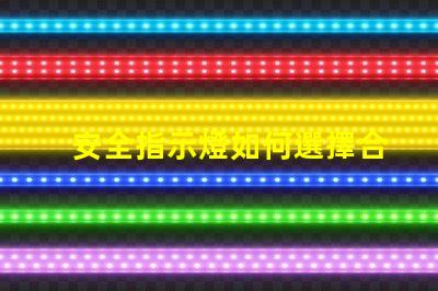 安全指示燈如何選擇合適的安全指示燈以保障企業(yè)安全