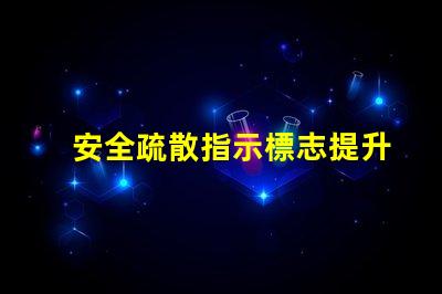 安全疏散指示標志提升安全意識的關鍵標志
