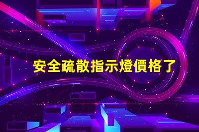 安全疏散指示燈價格了解市場行情與選擇最佳方案