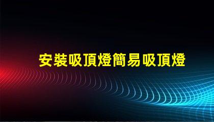 安裝吸頂燈簡易吸頂燈安裝技巧揭秘