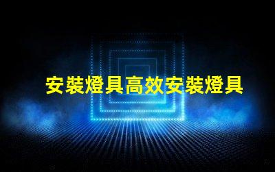 安裝燈具高效安裝燈具的步驟與技巧