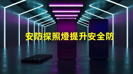 安防探照燈提升安全防護的高效照明解決方案
