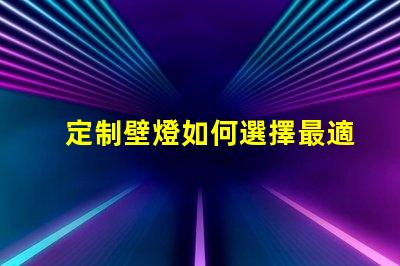定制壁燈如何選擇最適合您的個性化設計方案