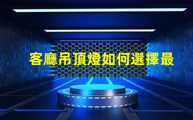 客廳吊頂燈如何選擇最合適的照明方案
