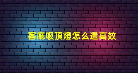 客廳吸頂燈怎么選高效照明與美觀設(shè)計的完美平衡