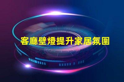 客廳壁燈提升家居氛圍的理想選擇嗎