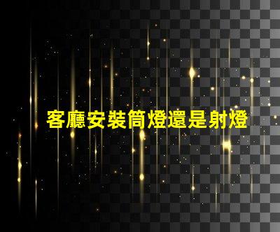 客廳安裝筒燈還是射燈選擇最適合的照明方案