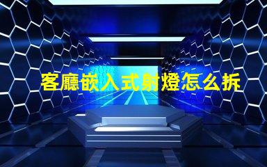 客廳嵌入式射燈怎么拆簡單易懂的拆卸指南