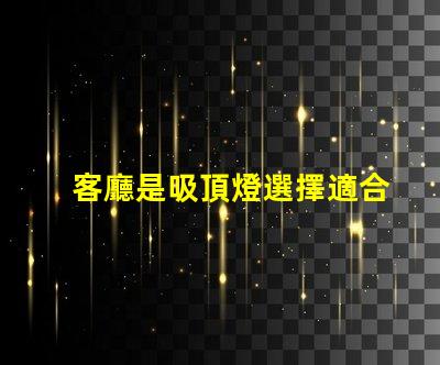 客廳是吸頂燈選擇適合的吸頂燈提升家居氛圍嗎