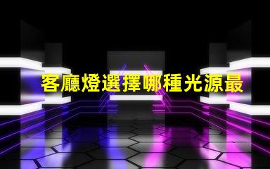 客廳燈選擇哪種光源最省電探討高效節(jié)能的客廳燈方案
