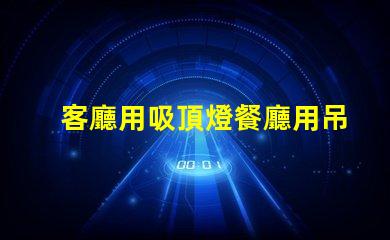 客廳用吸頂燈餐廳用吊燈好不好看風(fēng)格搭配與空間美學(xué)探討