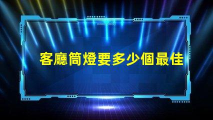 客廳筒燈要多少個最佳照明配置與布局分析