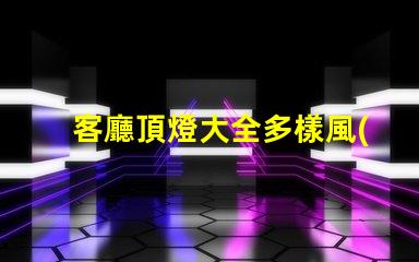 客廳頂燈大全多樣風(fēng)