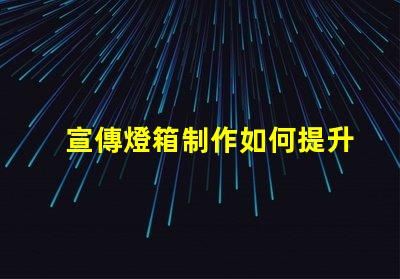宣傳燈箱制作如何提升宣傳效果的燈箱設(shè)計技巧