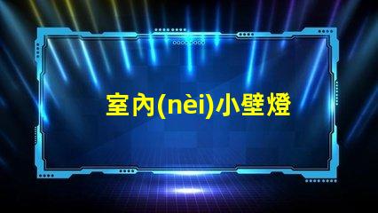 室內(nèi)小壁燈提升空間氛圍的完美選擇