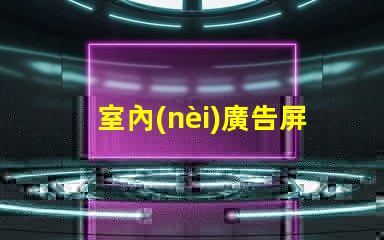室內(nèi)廣告屏提升品牌曝光率的最佳選擇
