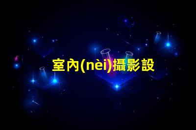 室內(nèi)攝影設(shè)備提升拍攝質(zhì)量的必備工具
