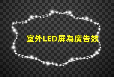 室外LED屏為廣告效果提升的關(guān)鍵技術(shù)