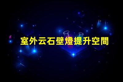室外云石壁燈提升空間美感的照明選擇,值得投資嗎