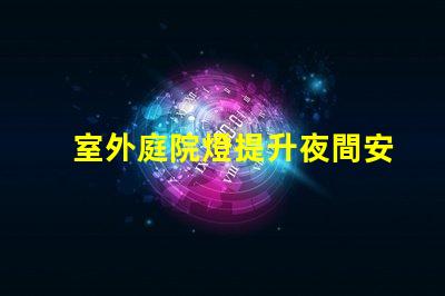 室外庭院燈提升夜間安全與美感的照明解決方案