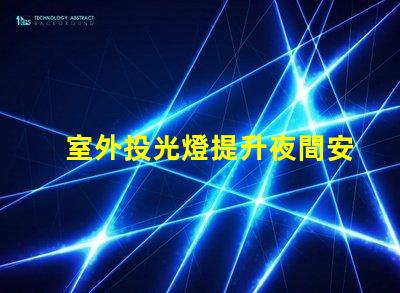 室外投光燈提升夜間安全與美觀的照明解決方案