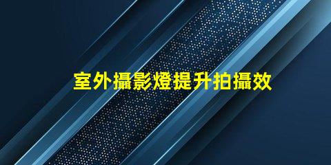 室外攝影燈提升拍攝效果的最佳選擇是什么